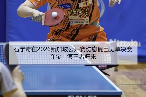 石宇奇在2026新加坡公开赛伤愈复出男单决赛夺金上演王者归来