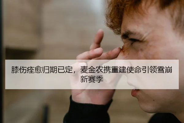膝伤痊愈归期已定，麦金农携重建使命引领雪崩新赛季